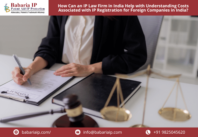 How Can an IP Law Firm in India Help with Understanding Costs Associated with IP Registration for Foreign Companies in India