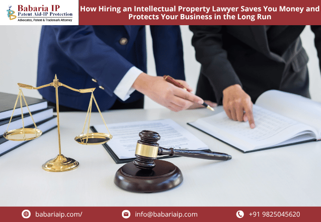 How Hiring an Intellectual Property Lawyer Saves You Money and Protects Your Business in the Long Run